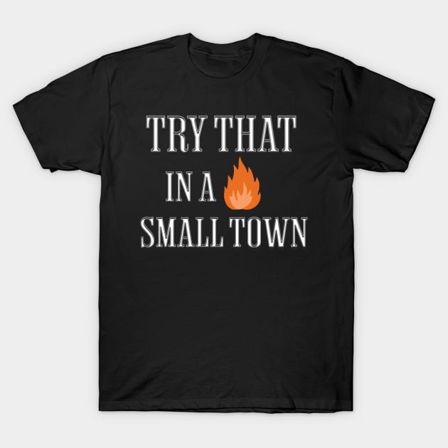 Try That in a Small Town T-Shirt by ForbiddenGeek